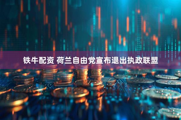 铁牛配资 荷兰自由党宣布退出执政联盟