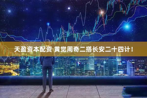 天盈资本配资 黄觉周奇二搭长安二十四计！