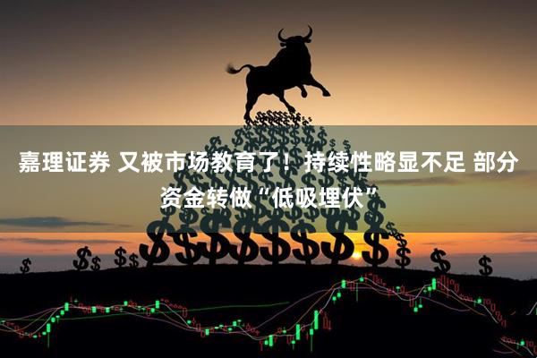 嘉理证券 又被市场教育了！持续性略显不足 部分资金转做“低吸埋伏”