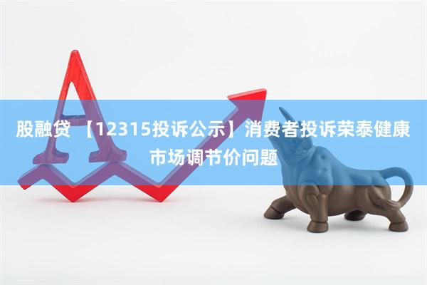 股融贷 【12315投诉公示】消费者投诉荣泰健康市场调节价问题