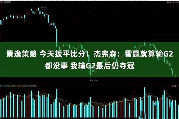 景逸策略 今天扳平比分！杰弗森：雷霆就算输G2都没事 我输G2最后仍夺冠