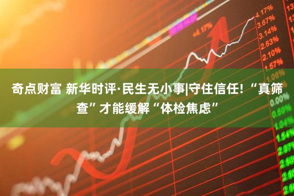 奇点财富 新华时评·民生无小事|守住信任! “真筛查”才能缓解“体检焦虑”