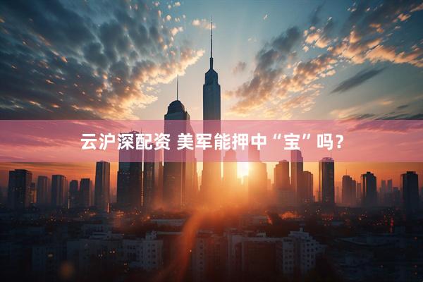 云沪深配资 美军能押中“宝”吗？