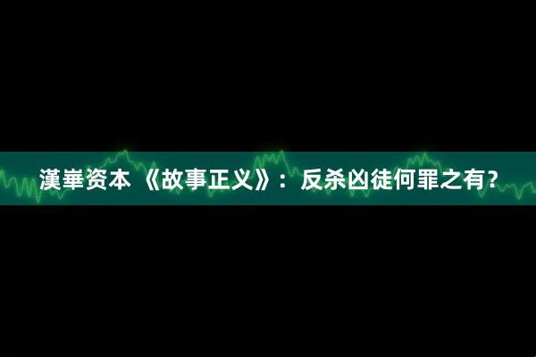 漢崋资本 《故事正义》：反杀凶徒何罪之有？