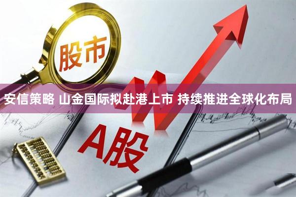 安信策略 山金国际拟赴港上市 持续推进全球化布局