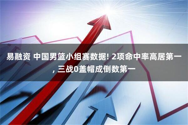 易融资 中国男篮小组赛数据! 2项命中率高居第一, 三战0盖帽成倒数第一