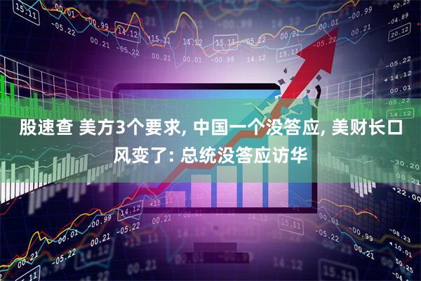 股速查 美方3个要求, 中国一个没答应, 美财长口风变了: 总统没答应访华