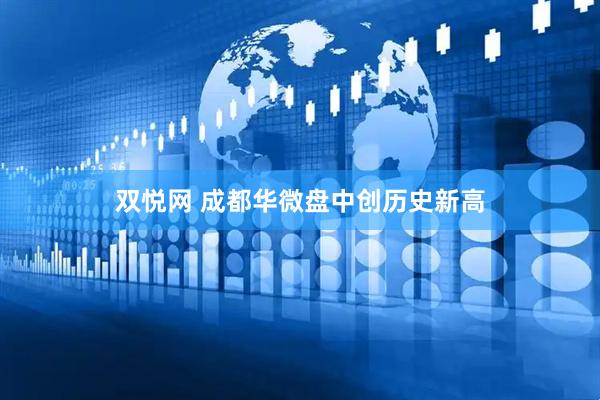 双悦网 成都华微盘中创历史新高