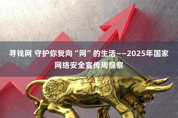寻钱网 守护你我向“网”的生活——2025年国家网络安全宣传周观察