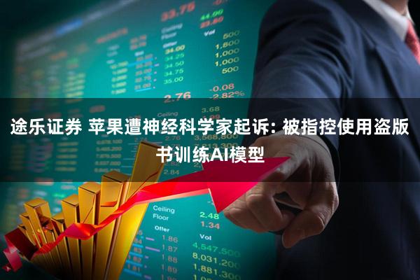 途乐证券 苹果遭神经科学家起诉: 被指控使用盗版书训练AI模型