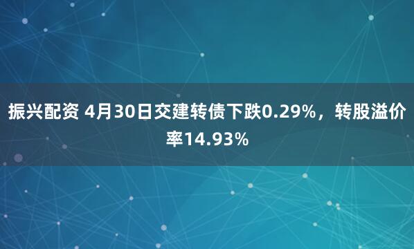 振兴配资 4月30日交建转债下跌0.29%，转股溢价率14.93%